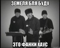 земеля бля буду это фанки хаус