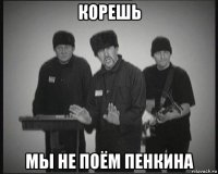 корешь мы не поём пенкина