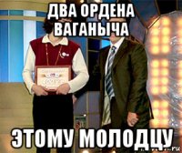 два ордена ваганыча этому молодцу