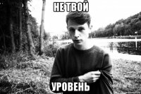 не твой уровень
