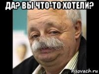 да? вы что-то хотели? 