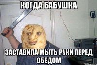 когда бабушка заставила мыть руки перед обедом