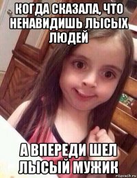когда сказала, что ненавидишь лысых людей а впереди шел лысый мужик