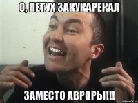 о, петух закукарекал заместо авроры!!!