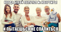 когда бухой попутал № квартиры и пытаешься не спалиться