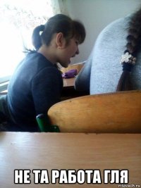  не та работа гля
