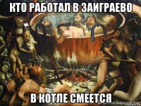 кто работал в заиграево в котле смеется