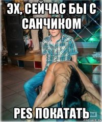 эх, сейчас бы с санчиком pes покатать