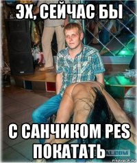 эх, сейчас бы с санчиком pes покатать