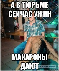 а в тюрьме сейчас ужин макароны дают