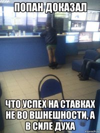 попан доказал что успех на ставках не во вшнешности, а в силе духа