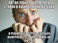 когда забыл отключить ставку в один клик на ва-банк и решил посмотреть,сколько выиграешь, если поставить на кф.296