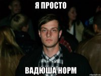 я просто вадюша норм