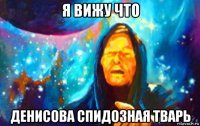 я вижу что денисова спидозная тварь