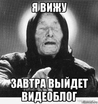 я вижу завтра выйдет видеоблог