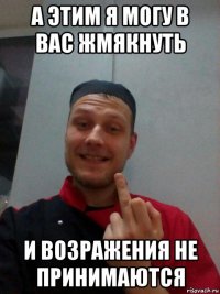а этим я могу в вас жмякнуть и возражения не принимаются