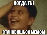когда ты становишься мемом