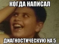 когда написал диагностическую на 5