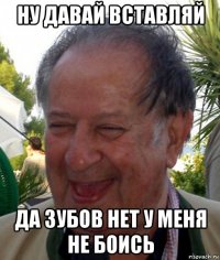 ну давай вставляй да зубов нет у меня не боись