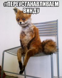 #переустанавливаем винду 