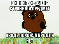 винни пух - очень странный предмет вроде похож, а вроде и нет