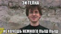 эй тёлка не хочешь немного пыш пыш