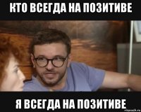 кто всегда на позитиве я всегда на позитиве