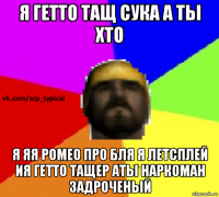 я гетто тащ сука а тьі хто я яя ромео про бля я летсплей ия гетто тащер атьі наркоман задроченьій