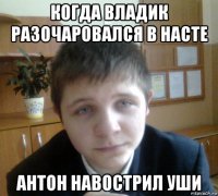 когда владик разочаровался в насте антон навострил уши