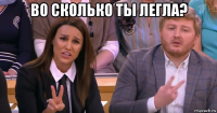 во сколько ты легла? 