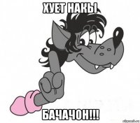 хует накы бачачон!!!