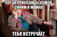 когда приходишь домой синим и мамка тебя встречает