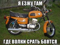 я езжу там где волки срать боятся