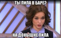 ты пила в баре? на донышке пила