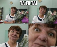 та та та! 