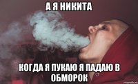 а я никита когда я пукаю я падаю в обморок