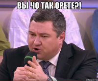 вы чо так орете?! 