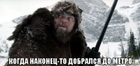 когда наконец-то добрался до метро