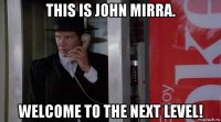 this is john mirra. welcome to the next level!
