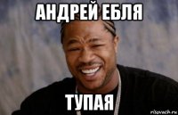 андрей ебля тупая