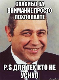 спасибо за внимание просто похлопайте p.s для тех кто не уснул