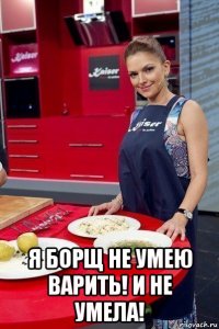  я борщ не умею варить! и не умела!