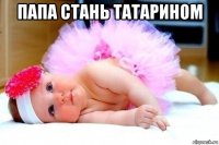 папа стань татарином 