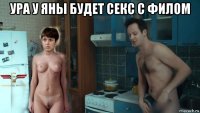 ура у яны будет секс с филом 