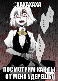 хахахаха посмотрим как ты от меня удерешь!