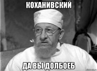 коханивский да вы долбоеб