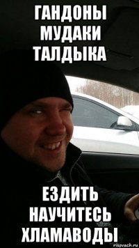 гандоны мудаки талдыка ездить научитесь хламаводы