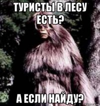 туристы в лесу есть? а если найду?