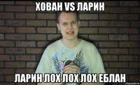 хован vs ларин ларин лох лох лох еблан