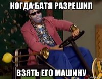 когда батя разрешил взять его машину